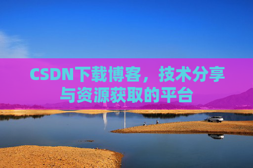 CSDN下载博客，技术分享与资源获取的平台