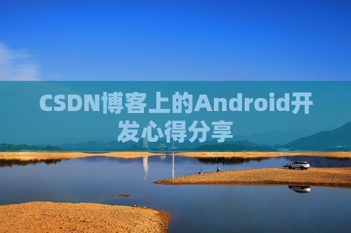 CSDN博客上的Android开发心得分享